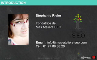 INTRODUCTION 
Stéphanie Rivier 
Fondatrice de 
Mes Ateliers SEO 
Email : info@mes-ateliers-seo.com 
Tél : 01 77 89 88 20 
...