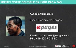 MONTEZ VOTRE BOUTIQUE EN LIGNE PAS À PAS 
Ayodéji Akinnuroju 
Expert E-commerce Epages 
Email : a.akinnuroju@epages.com 
T...