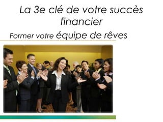 La 3e clé de votre succès
           financier
Former votre équipe   de rêves
 