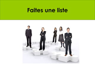 Make a list of 20 people you know
       Faites une liste
who might be interested in forming a
      Dream Team with you
 