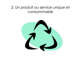 2. Un produit ou service unique et
         consommable
 