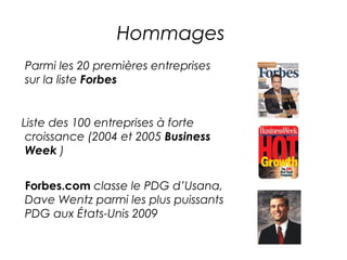 Hommages
Parmi les 20 premières entreprises
sur la liste Forbes


Liste des 100 entreprises à forte
 croissance (2004 et 2005 Business
 Week )


Forbes.com classe le PDG d’Usana,
Dave Wentz parmi les plus puissants
PDG aux États-Unis 2009
 