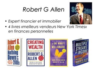 Robert G Allen
• Expert financier et immobilier
• 4 livres «meilleurs vendeurs New York Times»
  en finances personnelles
 