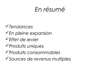 En résumé

Tendances
En pleine expansion
Effet de levier
Produits uniques
Produits consommables
Sources de revenus multiples
 