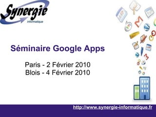 http://www.synergie-informatique.fr Séminaire Google Apps Paris - 2 Février 2010 Blois - 4 Février 2010 