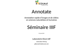 Annotate
Annotation rapide d’images et de vidéos
en sciences naturalistes et humaines
Séminaire IIIF
24 mars 2021
Laborato...