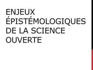 ENJEUX
ÉPISTÉMOLOGIQUES
DE LA SCIENCE
OUVERTE
 