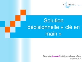 Solution
décisionnelle « clé en
main »

Séminaire Jaspersoft Intelligence Inside – Paris
28 janvier 2014

 