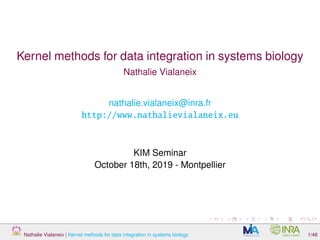 Kernel methods for data integration in systems biology
Nathalie Vialaneix
nathalie.vialaneix@inra.fr
http://www.nathalievialaneix.eu
KIM Seminar
October 18th, 2019 - Montpellier
Nathalie Vialaneix | Kernel methods for data integration in systems biology 1/48
 