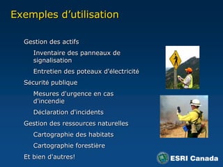 Exemplesd’utilisationGestion des actifsInventaire des panneaux de signalisationEntretiendes poteauxd'électricitéSécuritépubliqueMesuresd'urgence en casd'incendieDéclarationd'incidentsGestiondes ressourcesnaturellesCartographie des habitatsCartographieforestièreEt bien d'autres!
