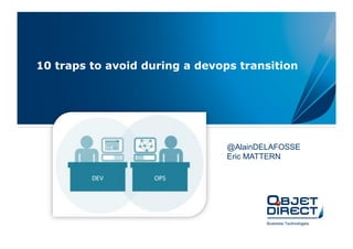 10 traps to avoid during a devops transition
@AlainDELAFOSSE
Eric MATTERN
 