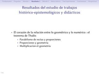 Résultats de l’étude de travaux historico-épistémologiques
et didactiques
• Le cœur de la relation entre le géométrique et le numérique : le
théorème de Thalès
• Parallélisme de droites et proportions
• Proportions et géométrie
• Multiplication et géométrie
7/1
 