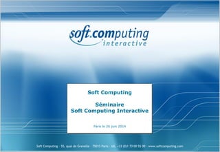 Soft Computing – 55, quai de Grenelle – 75015 Paris – tél. +33 (0)1 73 00 55 00 – www.softcomputing.com
Soft Computing
Séminaire
Soft Computing Interactive
Paris le 26 juin 2014
 