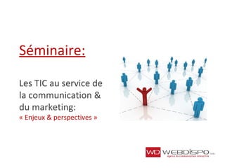 Séminaire:
Les TIC au service de
la communication &
du marketing:
« Enjeux & perspectives »
 