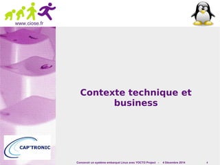 Concevoir un système embarqué Linux avec YOCTO Project - 4 Décembre 2014 4 
www.ciose.fr 
Contexte technique et 
business 
 