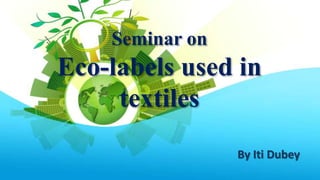 Seminar on
Eco-labels used in
textiles
By Iti Dubey
 