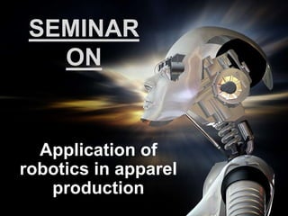 SEMINAR
ON
Application of
robotics in apparel
production
 