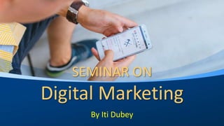 SEMINAR ON
Digital Marketing
By Iti Dubey
 