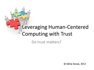 Leveraging Human-Centered
Computing with Trust
   Do trust matters?




                       @ Sónia Sousa, 2013
 