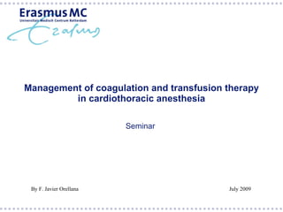 Management of coagulation and transfusion therapy
         in cardiothoracic anesthesia

                         Seminar




 By F. Javier Orellana                    July 2009
 