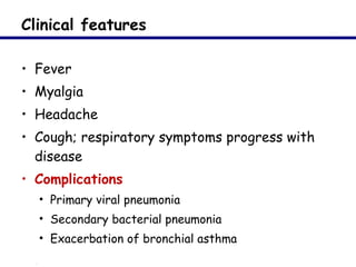 Clinical features Fever Myalgia Headache Cough; respiratory symptoms progress with disease Complications Primary viral pneumonia Secondary bacterial pneumonia Exacerbation of bronchial asthma 