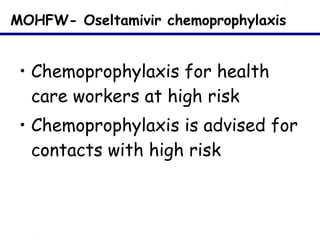 MOHFW- Oseltamivir chemoprophylaxis Chemoprophylaxis for health care workers at high risk Chemoprophylaxis is advised for contacts with high risk 