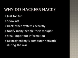 Just for fun Show off Hack other systems secretly Notify many people their thought Steal important information Destroy enemy ’ s computer network during the war 