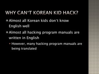 Almost all Korean kids don ’ t know English well Almost all hacking program manuals are written in English However, many hacking program manuals are being translated 