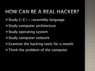 Study C/C++/assembly language Study computer architecture Study operating system Study computer network Examine the hacking tools for a month Think the problem of the computer 