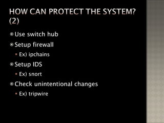 Use switch hub Setup firewall Ex) ipchains Setup IDS Ex) snort Check unintentional changes Ex) tripwire 