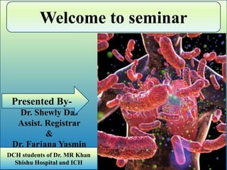 Welcome to seminar
Dr. Shewly Das
Assist. Registrar
&
Dr. Farjana Yasmin
DCH students of Dr. MR Khan
Shishu Hospital and ICH
Presented By-
 
