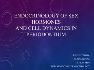 ENDOCRINOLOGY OF SEX
HORMONES
AND CELL DYNAMICS IN
PERIODONTIUM
PRESENTED BY:
SONAL GOYAL
II YEAR MDS
DEPARTMENT OF PERIODONTOLOGY
 