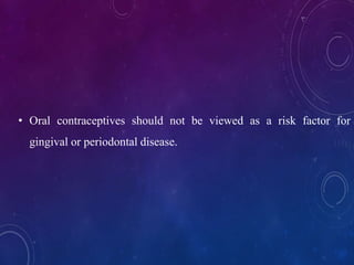 • Oral contraceptives should not be viewed as a risk factor for
gingival or periodontal disease.
 