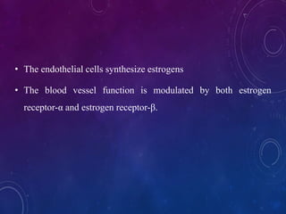 • The endothelial cells synthesize estrogens
• The blood vessel function is modulated by both estrogen
receptor-α and estrogen receptor-β.
 
