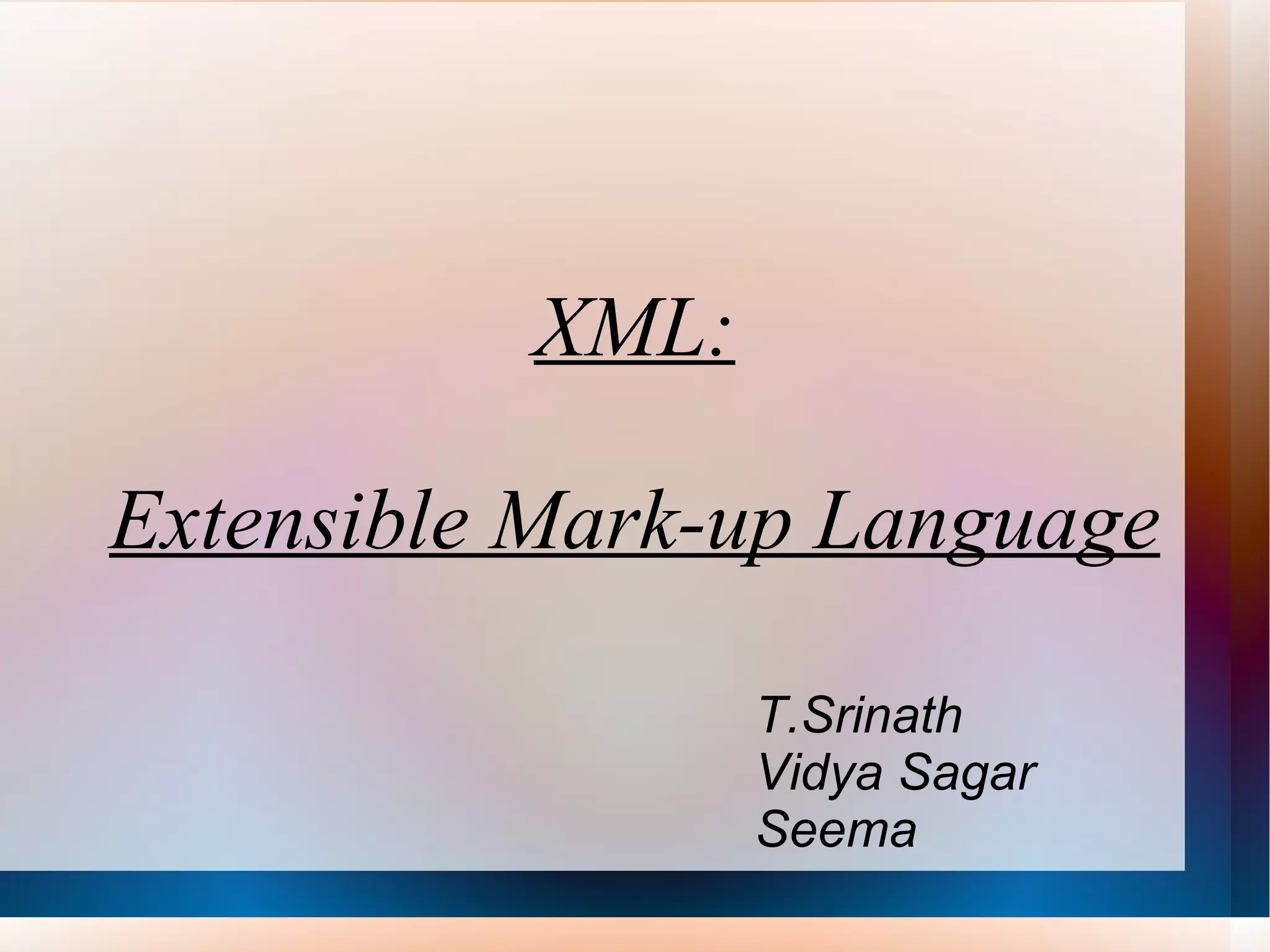 XML: Extensible Mark-up Language T.Srinath  Vidya Sagar Seema 