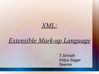 XML: Extensible Mark-up Language T.Srinath  Vidya Sagar Seema 