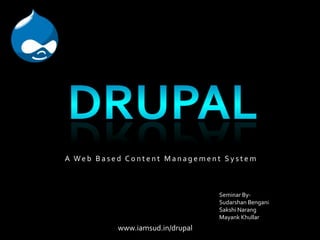 Drupal  A Web Based Content Management System Seminar By- Sudarshan Bengani Sakshi Narang Mayank Khullar www.iamsud.in/drupal 