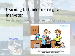 Learning to think like a digital marketer For the tech savvy and the not so tech savvy Intro Survey 