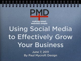 Using Social Media
to E ectively Grow
   Your Business
         June 7, 2011
    By Paul Mycroft Design
 