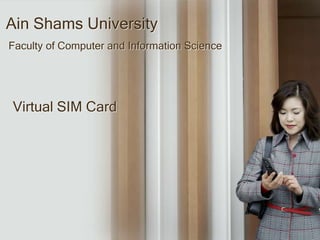 Ain Shams University  Faculty of Computer and Information Science  Virtual SIM Card 