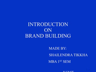 INTRODUCTION ON BRAND BUILDING MADE BY: SHAILENDRA TIKKHA MBA 1 ST  SEM  KCMT 