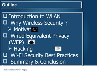 Technical Presentation    Page  Outline Introduction to WLAN Why Wireless Security ? Motivation Wired Equivalent Privacy (WEP) Hacking Wi-Fi Security Best Practices Summary & Conclusion 