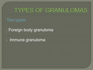 Two types: 
 Foreign body granuloma 
 Immune granuloma 
 