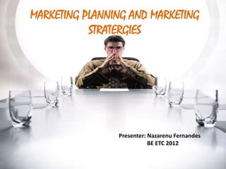 MARKETING PLANNING AND MARKETING
           STRATERGIES




                Presenter: Nazarenu Fernandes
                           BE ETC 2012
 
