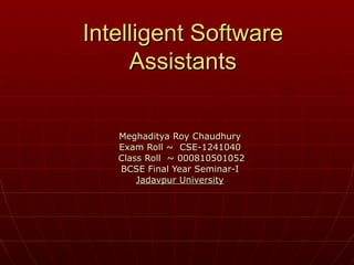 Intelligent Software Assistants Meghaditya Roy Chaudhury Exam Roll ~  CSE-1241040 Class Roll  ~ 000810501052 BCSE Final Year Seminar-I Jadavpur University 
