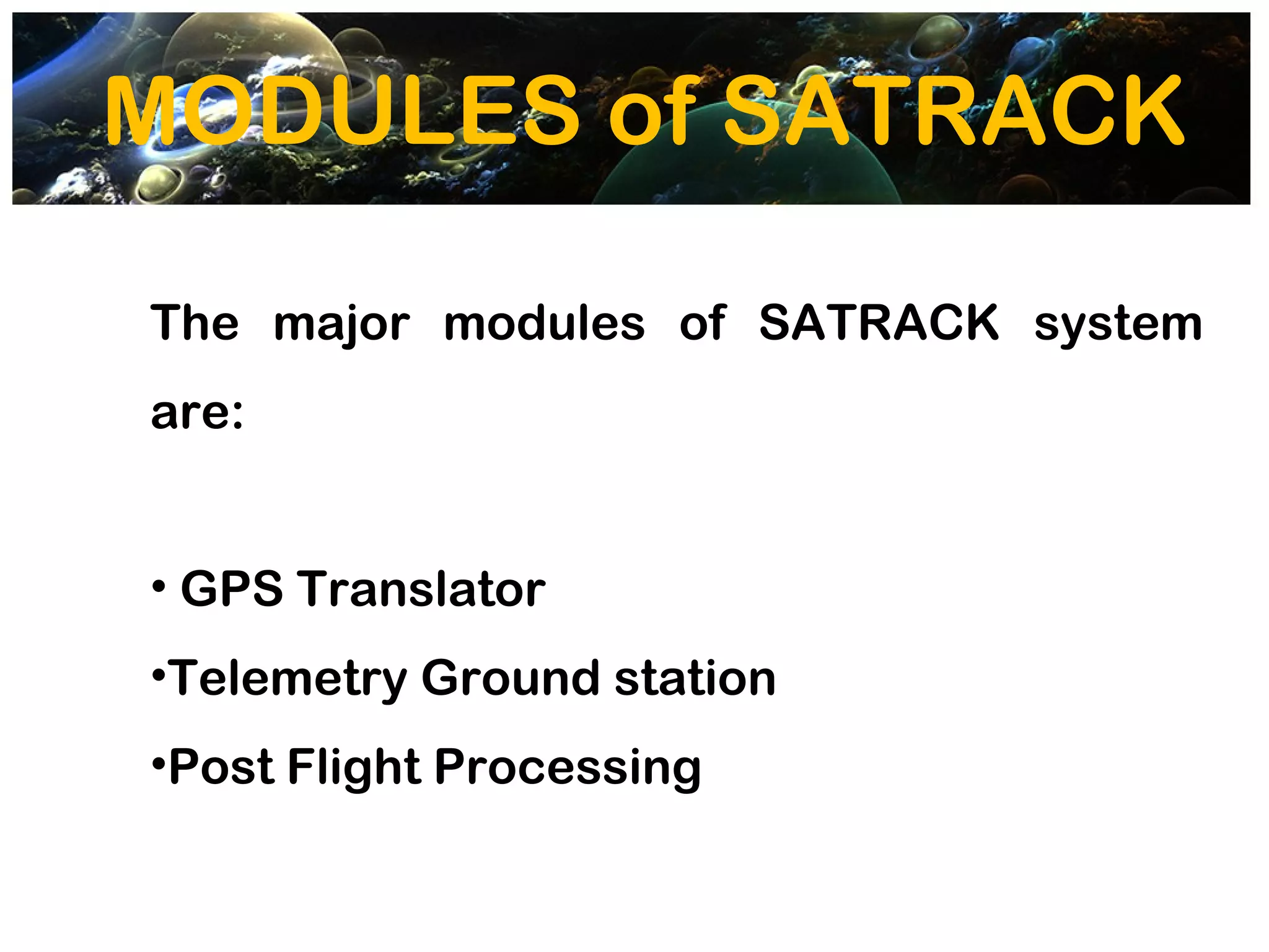 MODULES of SATRACK

The major modules of SATRACK system
are:


• GPS Translator
•Telemetry Ground station
•Post Flight Processing
 