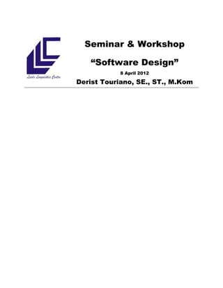 Seminar & Workshop

   “Software Design”
            8 April 2012

Derist Touriano, SE., ST., M.Kom
 