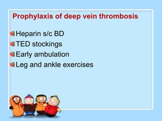 Prophylaxis of deep vein thrombosis

Heparin s/c BD
TED stockings
Early ambulation
Leg and ankle exercises
 