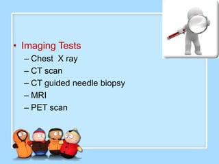 • Imaging Tests
  – Chest X ray
  – CT scan
  – CT guided needle biopsy
  – MRI
  – PET scan
 