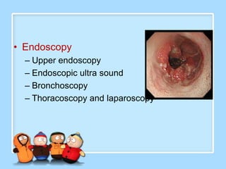 • Endoscopy
  – Upper endoscopy
  – Endoscopic ultra sound
  – Bronchoscopy
  – Thoracoscopy and laparoscopy
 